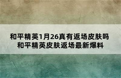 和平精英1月26真有返场皮肤吗 和平精英皮肤返场最新爆料